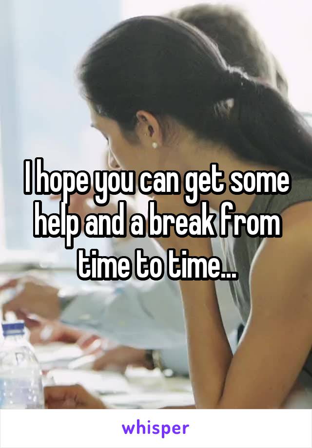 I hope you can get some help and a break from time to time...