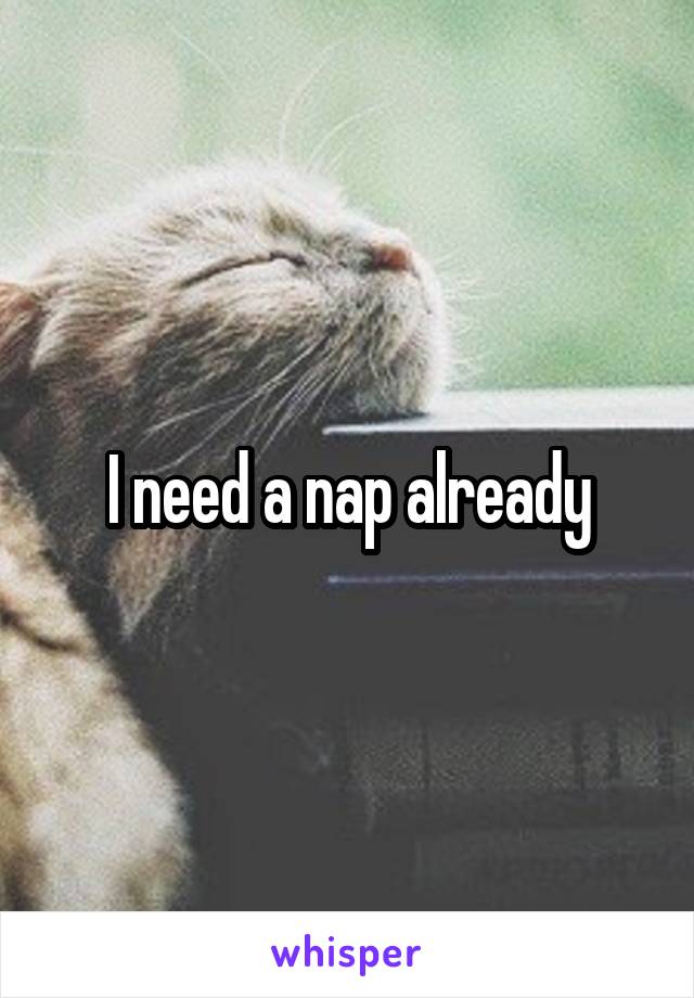 I need a nap already