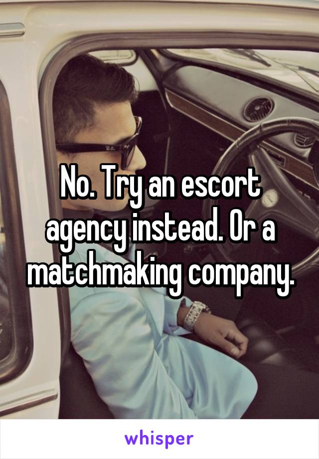 No. Try an escort agency instead. Or a matchmaking company.