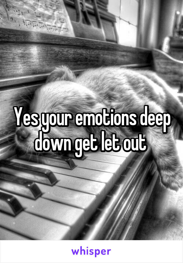 Yes your emotions deep down get let out 