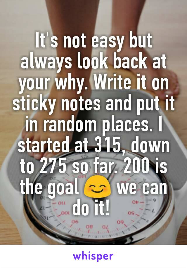 It's not easy but always look back at your why. Write it on sticky notes and put it in random places. I started at 315, down to 275 so far. 200 is the goal 😊 we can do it! 