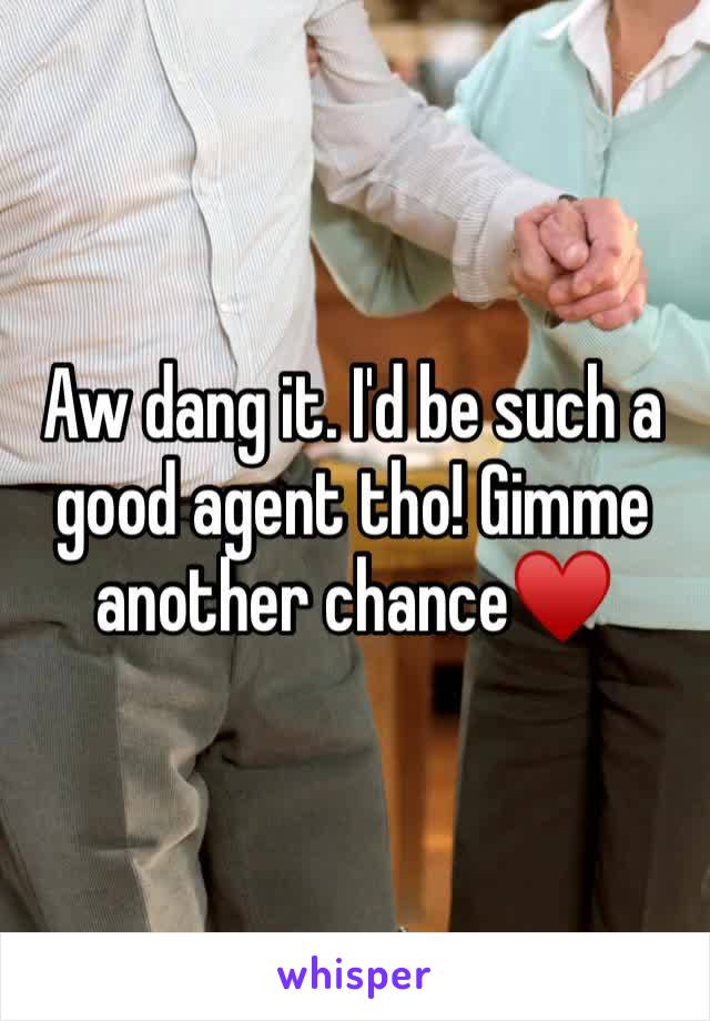 Aw dang it. I'd be such a good agent tho! Gimme another chance♥️