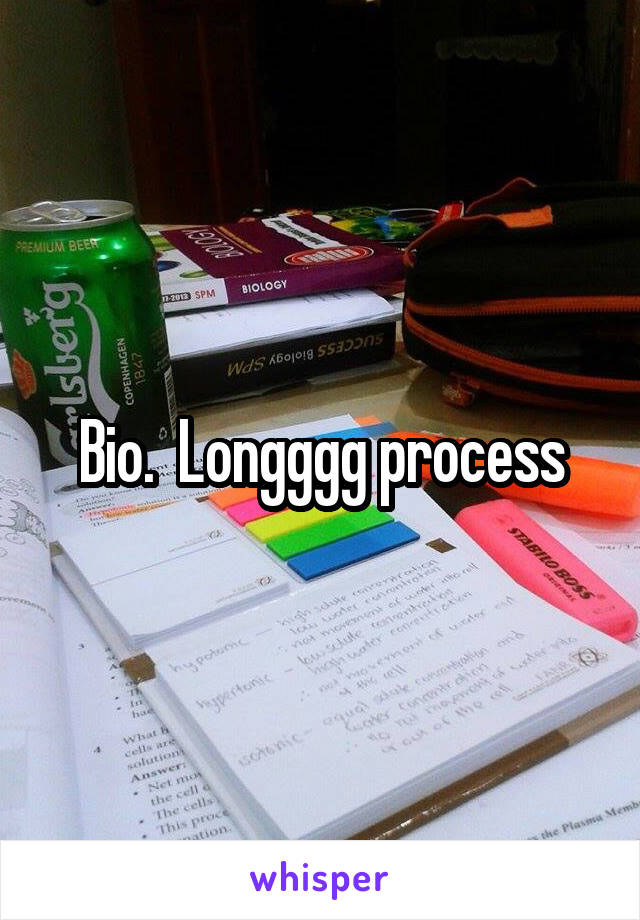 Bio.  Longggg process