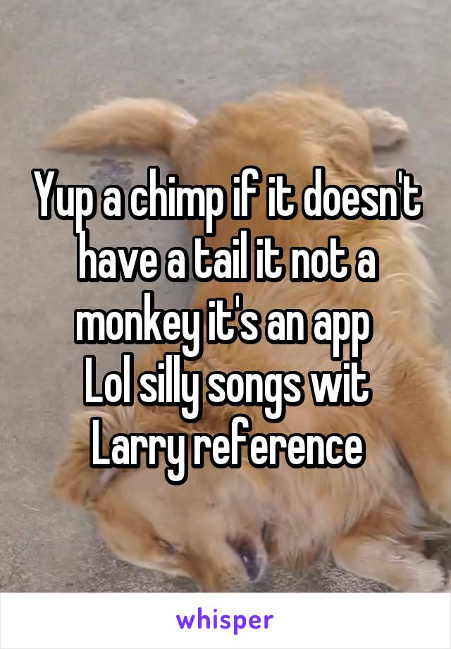 Yup a chimp if it doesn't have a tail it not a monkey it's an app 
Lol silly songs wit Larry reference