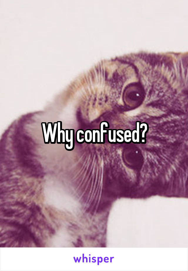 Why confused?