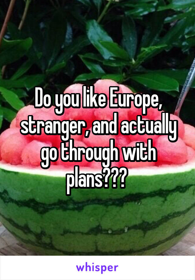 Do you like Europe, stranger, and actually go through with plans??? 