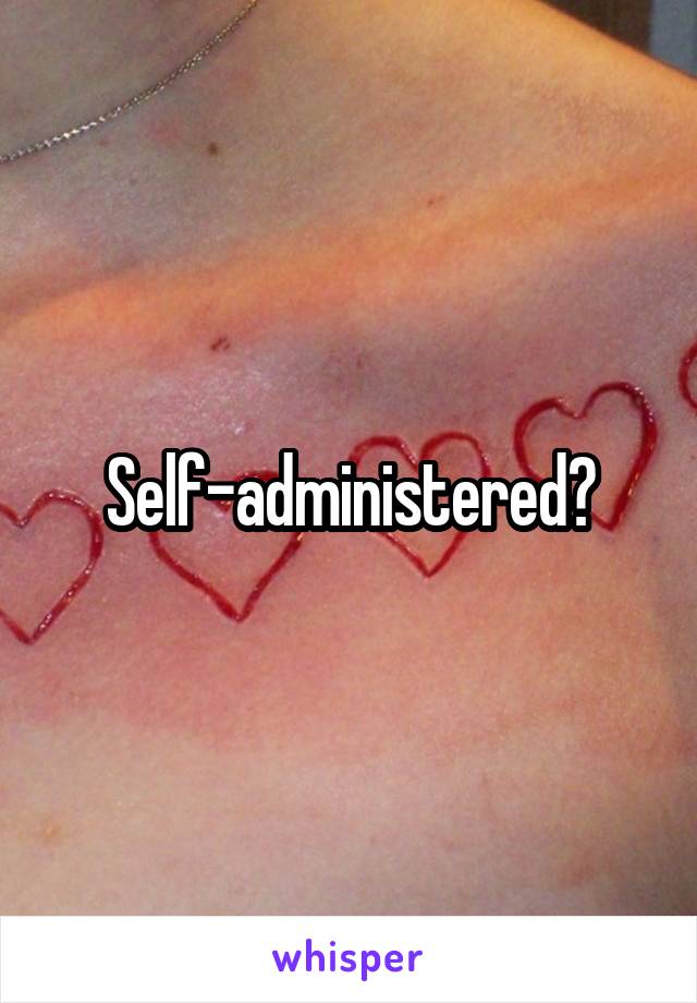 Self-administered?