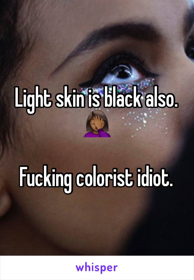 Light skin is black also. 🤦🏾‍♀️

Fucking colorist idiot.