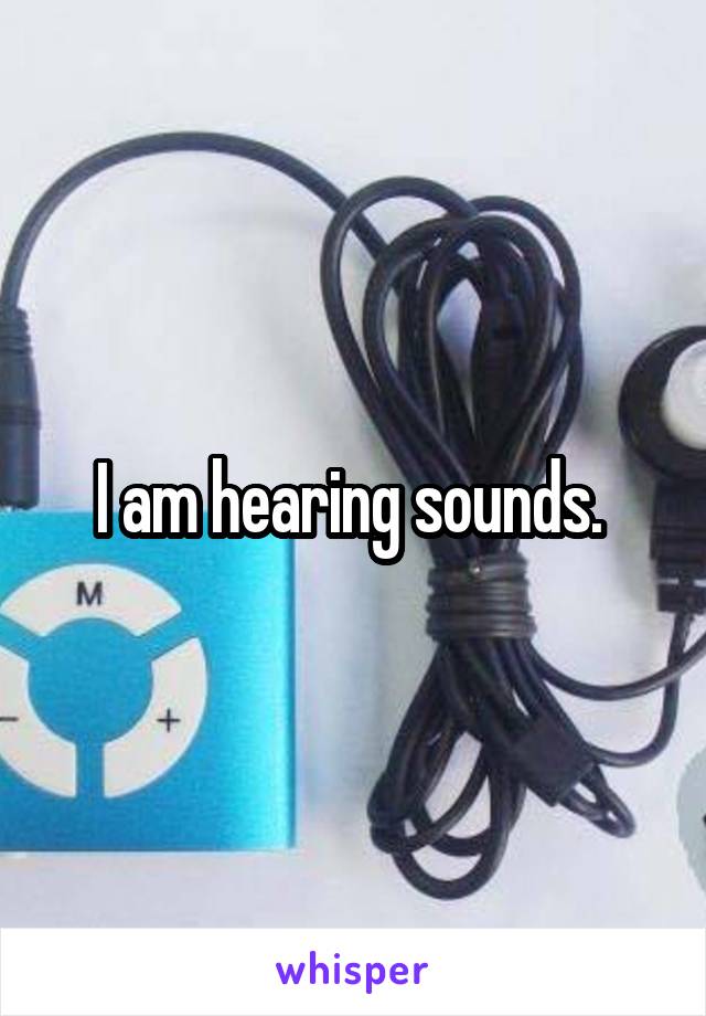 I am hearing sounds. 