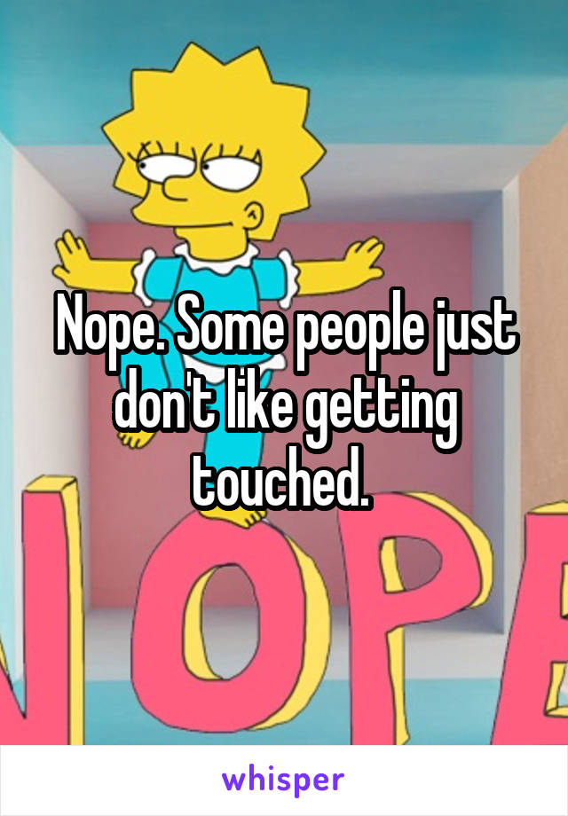 Nope. Some people just don't like getting touched. 