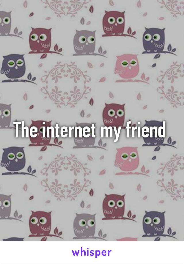 The internet my friend 