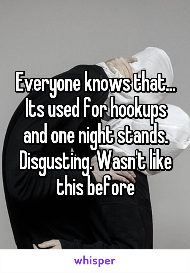Everyone knows that... Its used for hookups and one night stands. Disgusting. Wasn't like this before