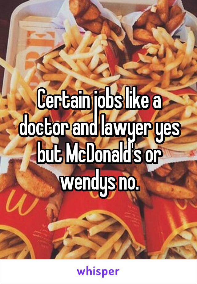 Certain jobs like a doctor and lawyer yes but McDonald's or wendys no.