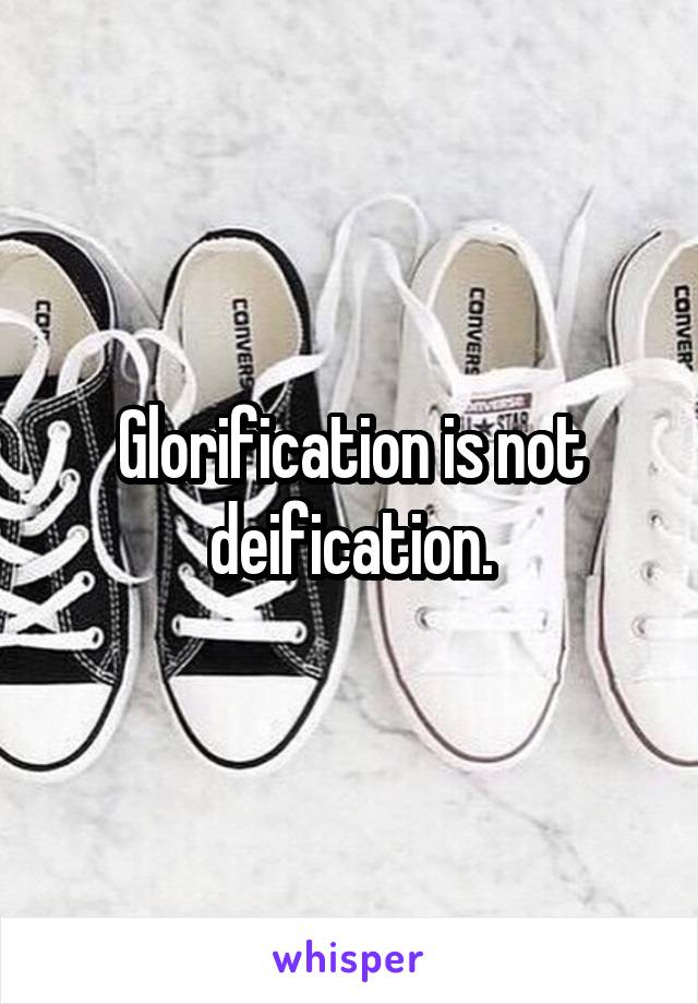 Glorification is not deification.