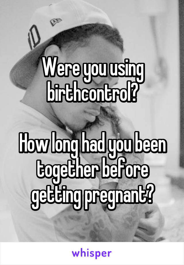 Were you using birthcontrol?

How long had you been together before getting pregnant?