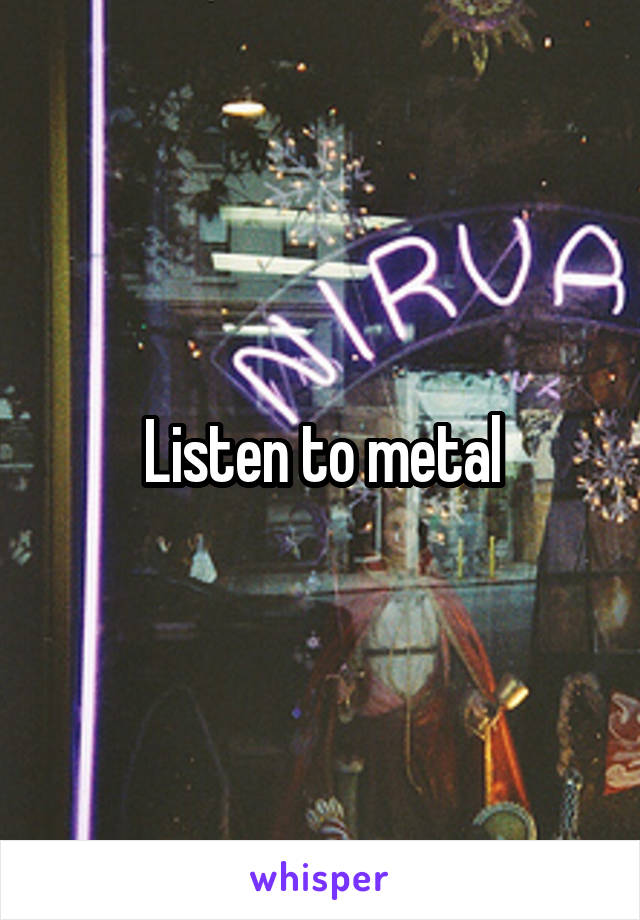 Listen to metal