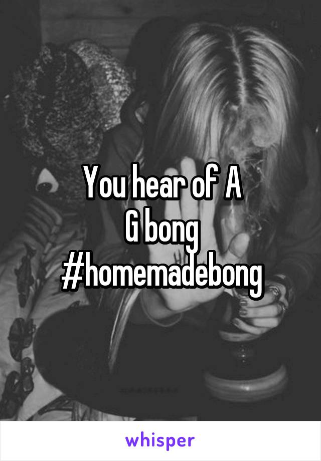 You hear of A
G bong
#homemadebong