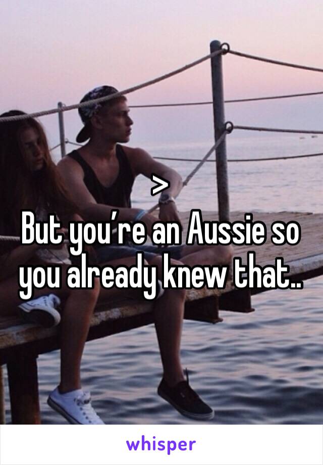 >
But you’re an Aussie so you already knew that..