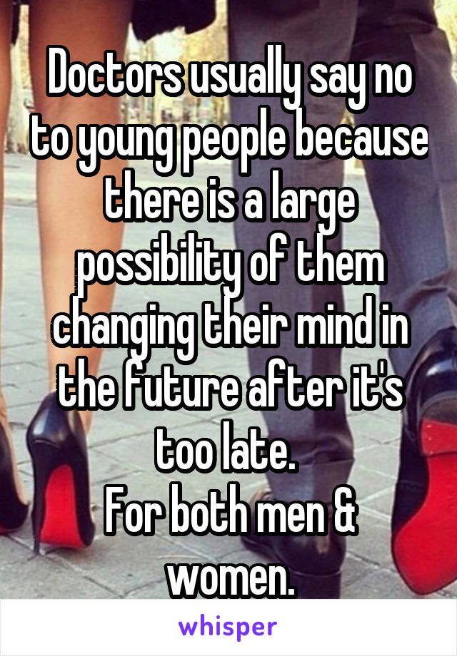 Doctors usually say no to young people because there is a large possibility of them changing their mind in the future after it's too late. 
For both men & women.