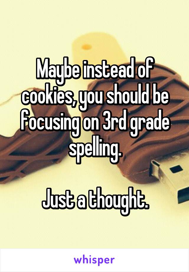 Maybe instead of cookies, you should be focusing on 3rd grade spelling.

Just a thought.