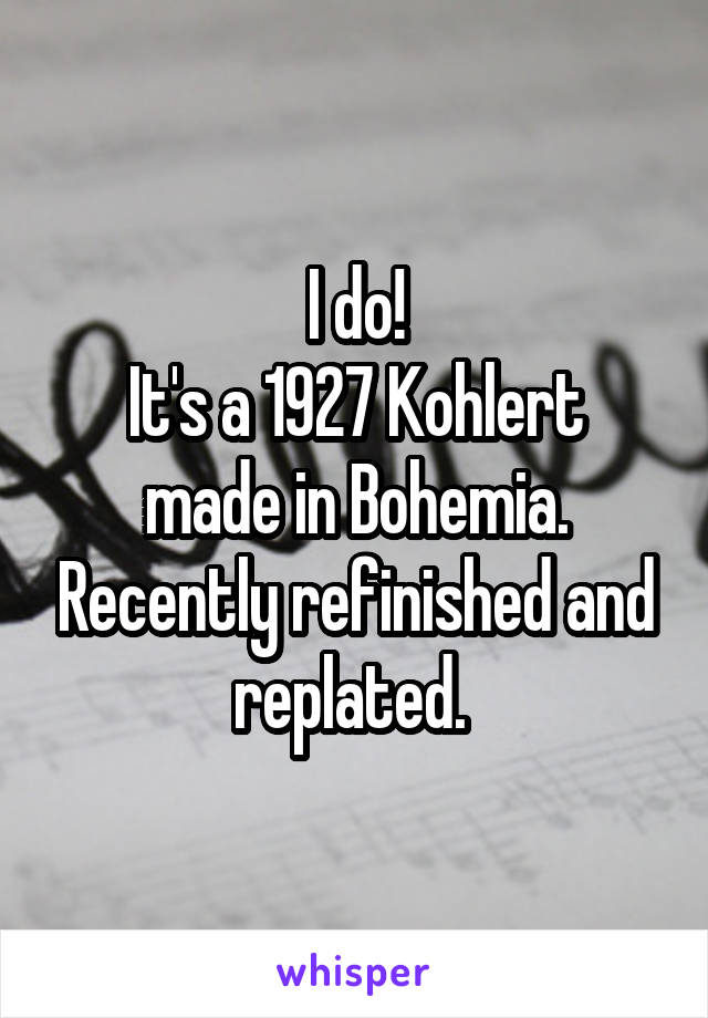 I do!
It's a 1927 Kohlert made in Bohemia. Recently refinished and replated. 