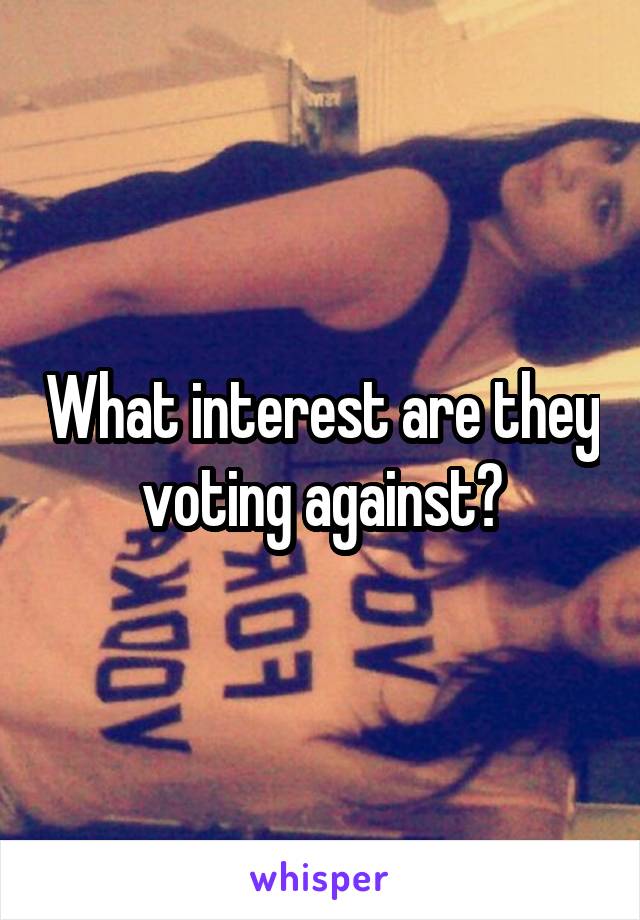 What interest are they voting against?