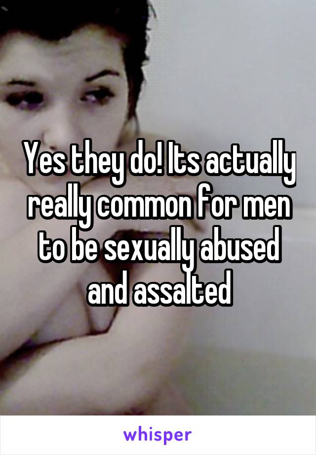 Yes they do! Its actually really common for men to be sexually abused and assalted