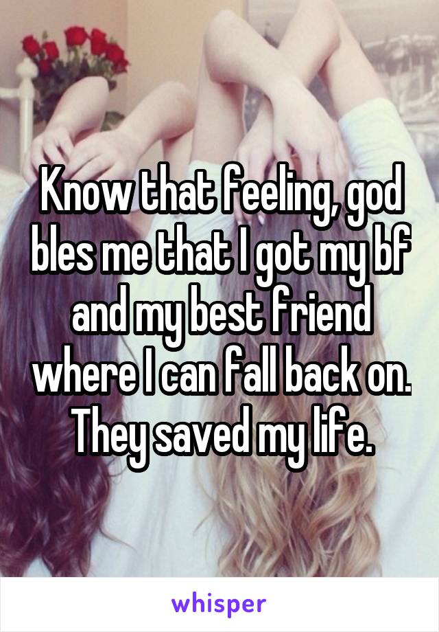 Know that feeling, god bles me that I got my bf and my best friend where I can fall back on. They saved my life.