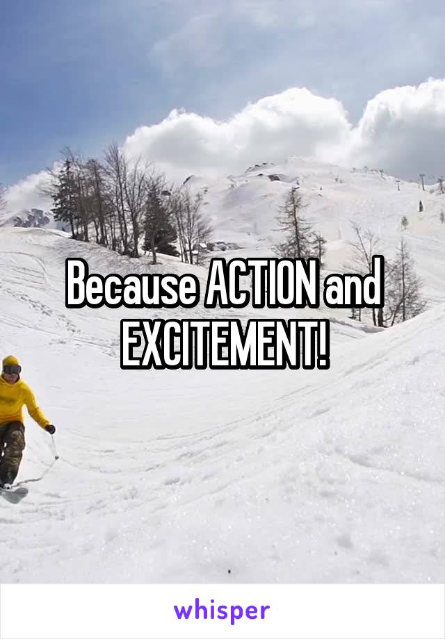 Because ACTION and EXCITEMENT!