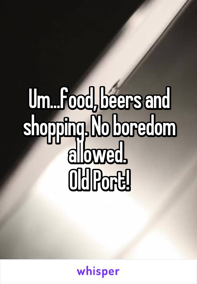 Um...food, beers and shopping. No boredom allowed. 
Old Port!