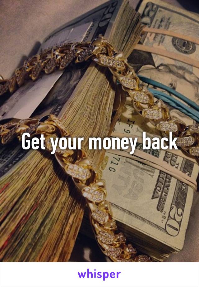 Get your money back