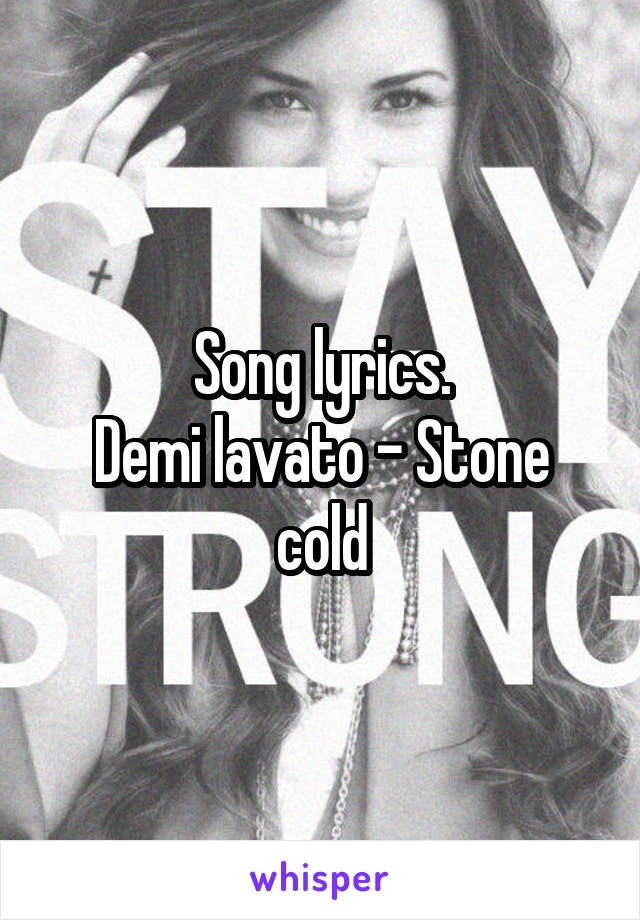 Song lyrics.
Demi lavato - Stone cold