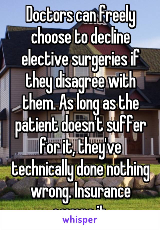Doctors can freely choose to decline elective surgeries if they disagree with them. As long as the patient doesn't suffer for it, they've technically done nothing wrong. Insurance covers it.