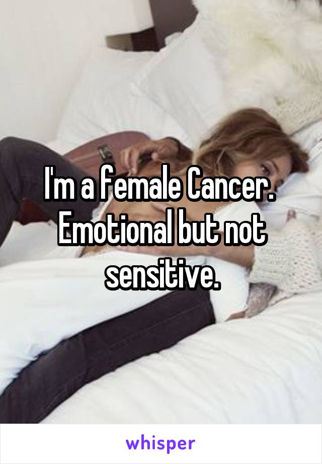 I'm a female Cancer.  Emotional but not sensitive.