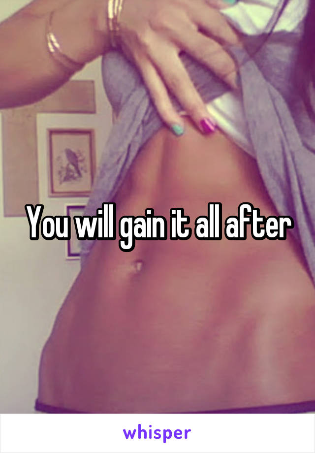 You will gain it all after