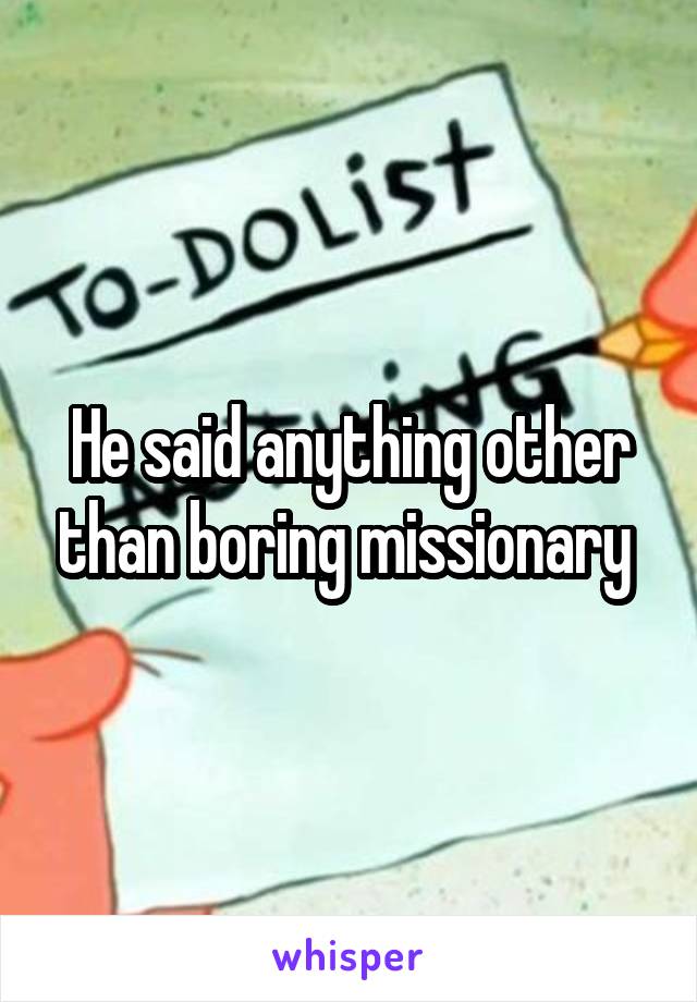 He said anything other than boring missionary 