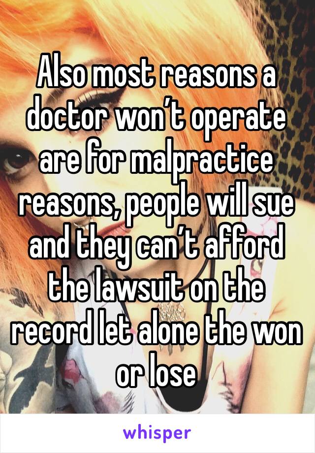 Also most reasons a doctor won’t operate are for malpractice reasons, people will sue and they can’t afford the lawsuit on the record let alone the won or lose