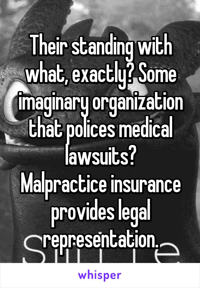 Their standing with what, exactly? Some imaginary organization that polices medical lawsuits?
Malpractice insurance provides legal representation.