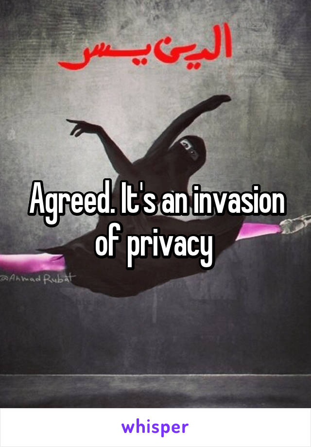Agreed. It's an invasion of privacy 