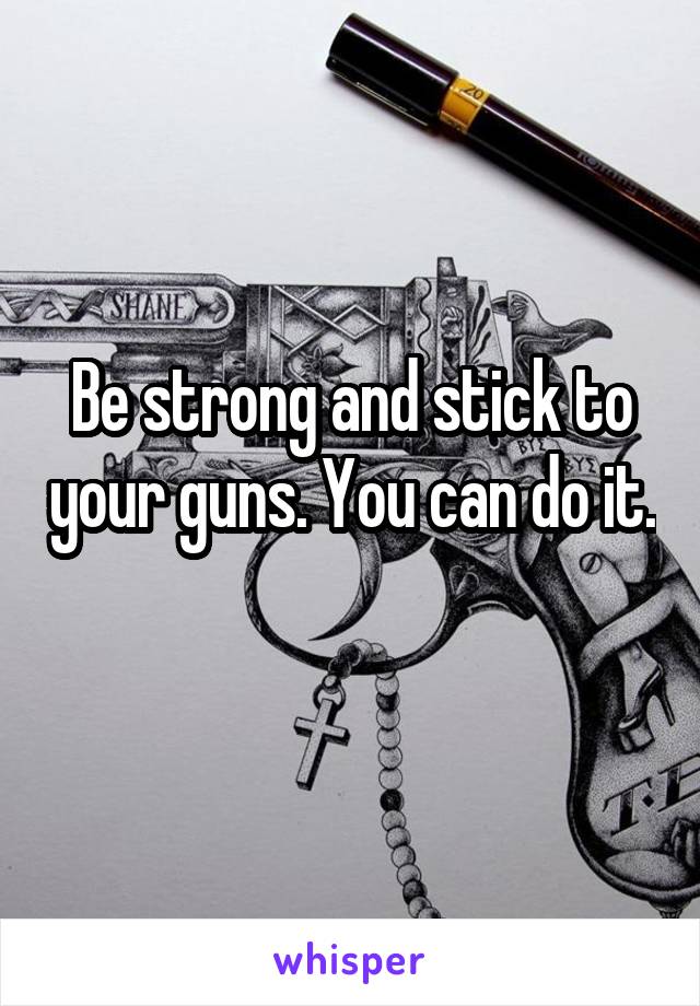Be strong and stick to your guns. You can do it. 