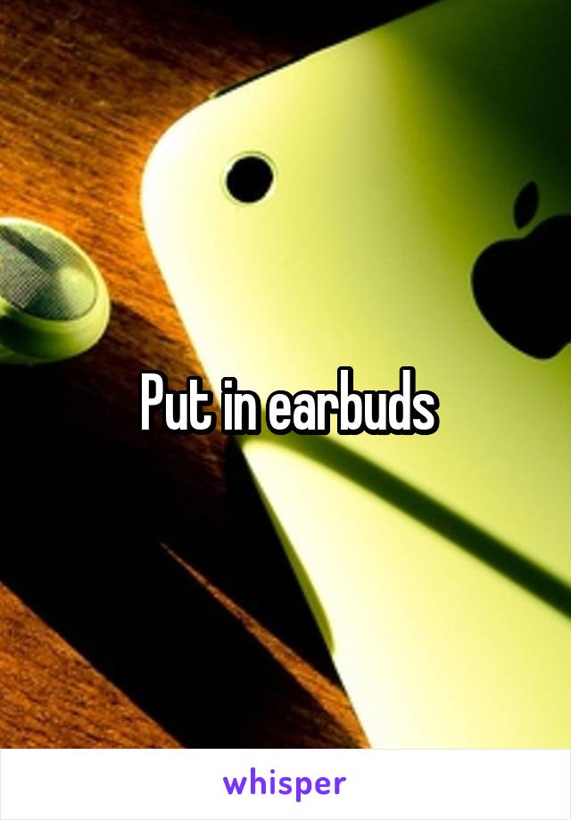 Put in earbuds