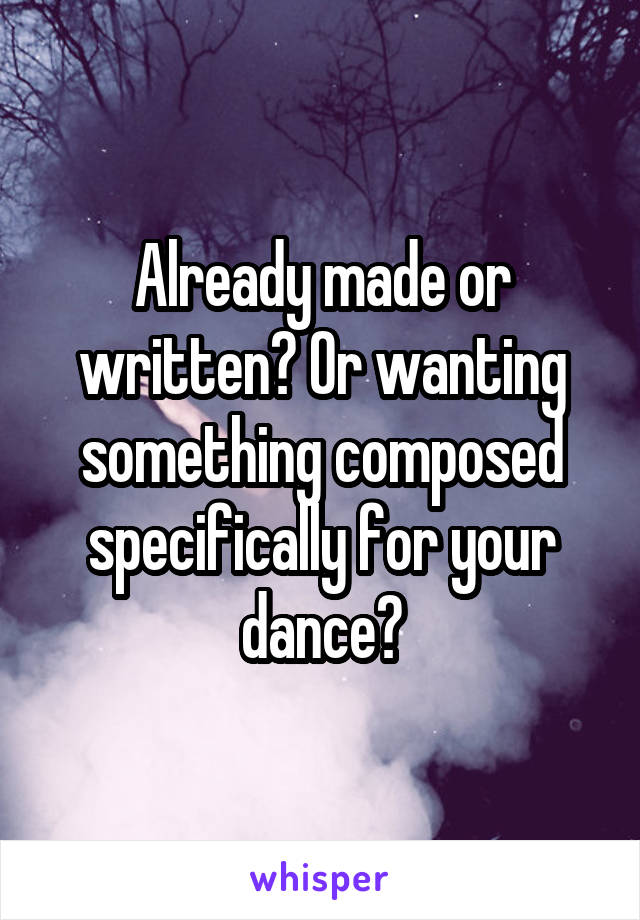 Already made or written? Or wanting something composed specifically for your dance?