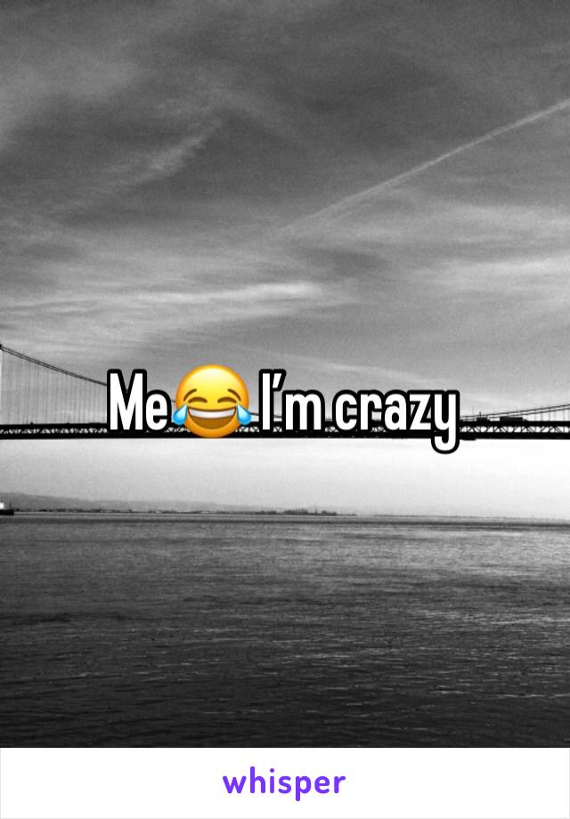 Me😂 I’m crazy