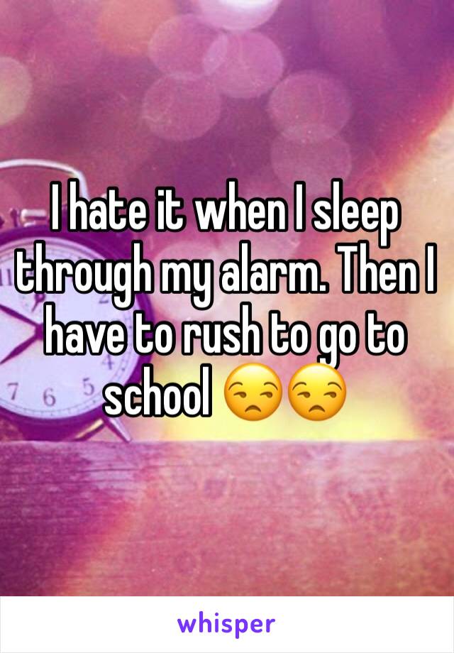 I hate it when I sleep through my alarm. Then I have to rush to go to school 😒😒