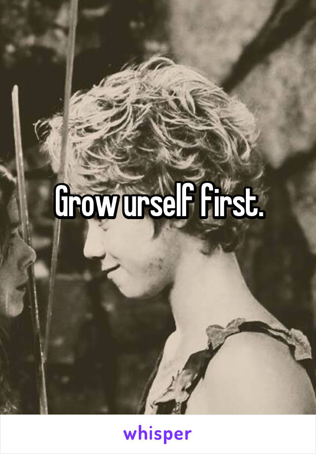 Grow urself first.
