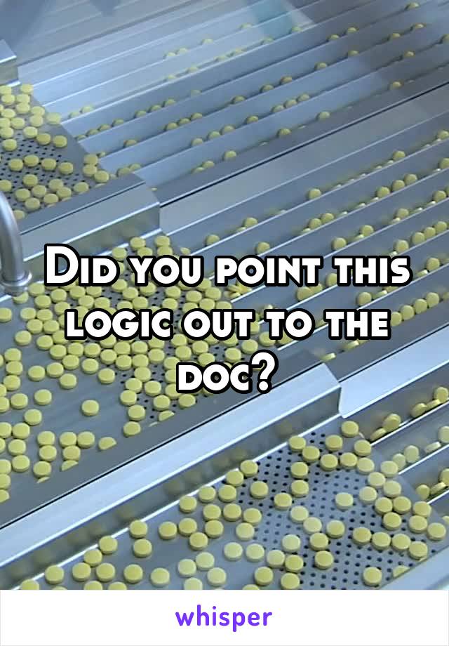 Did you point this logic out to the doc?