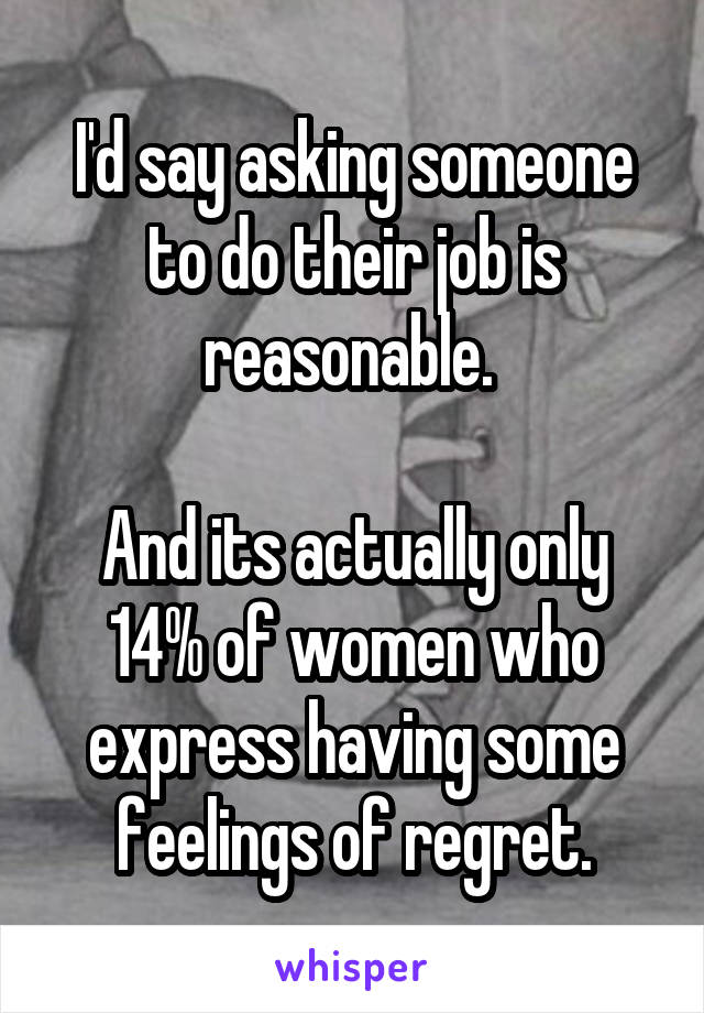 I'd say asking someone to do their job is reasonable. 

And its actually only 14% of women who express having some feelings of regret.