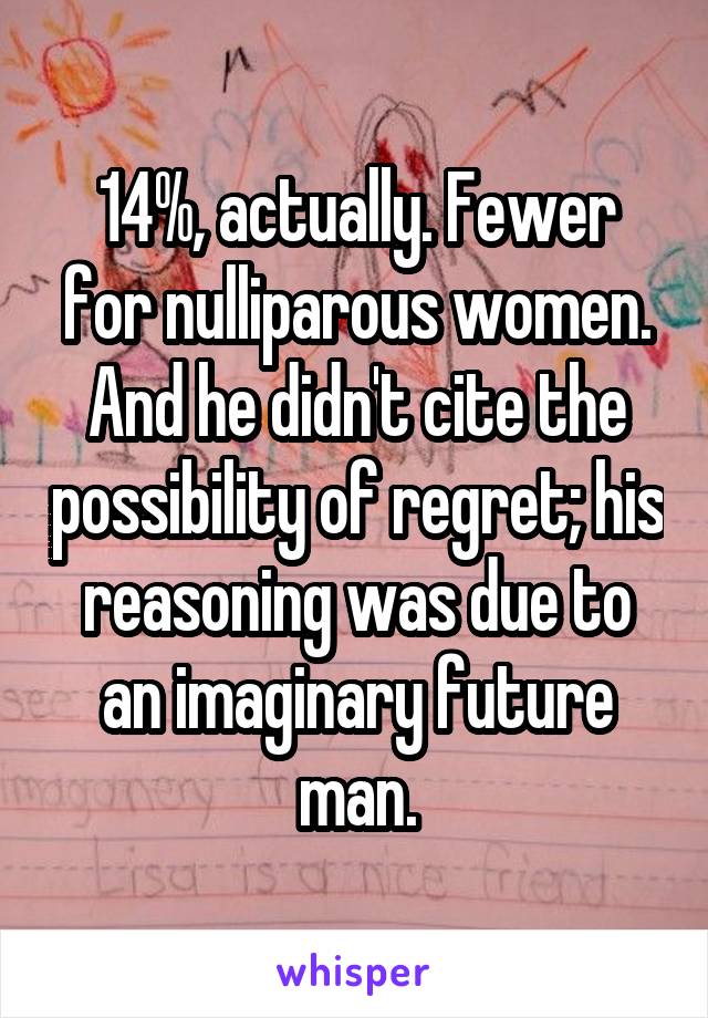 14%, actually. Fewer for nulliparous women. And he didn't cite the possibility of regret; his reasoning was due to an imaginary future man.