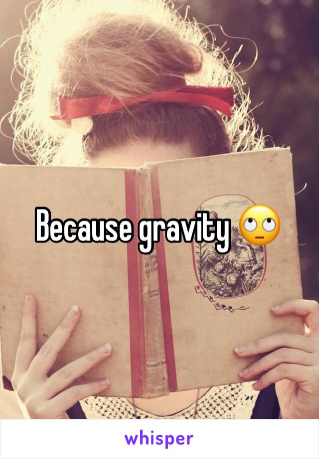 Because gravity 🙄