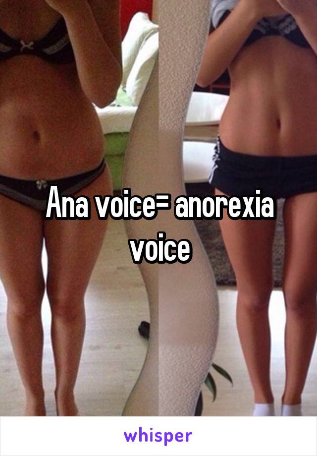 Ana voice= anorexia voice